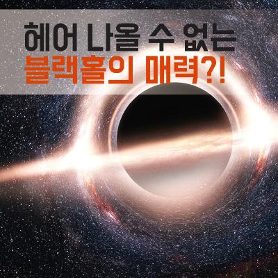 헤어 나올 수 없는 블랙홀의 매력?!